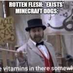 Minecraft Memes | ROTTEN FLESH: *EXISTS*
MINECRAFT DOGS: | image tagged in gotta be vitamins in there somewhere | made w/ Imgflip meme maker