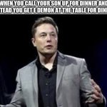 Yes | WHEN YOU CALL YOUR SON UP FOR DINNER AND INSTEAD YOU GET E DEMON AT THE TABLE FOR DINNER | image tagged in elon musk | made w/ Imgflip meme maker