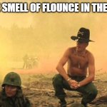 I love the smell of flounce in the morning | I LOVE THE SMELL OF FLOUNCE IN THE MORNING | image tagged in apocalypse now,flounce,morning,funny,funny memes | made w/ Imgflip meme maker