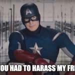 Captain America detention | SO YOU HAD TO HARASS MY FRIEND | image tagged in captain america detention | made w/ Imgflip meme maker