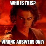 anakin star wars | WHO IS THIS? WRONG ANSWERS ONLY | image tagged in anakin star wars | made w/ Imgflip meme maker