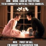 sixteen candles | HIM:    WOW,  LOOK AT YOU TRYING TO BE ROMANTIC WITH ALL THESE CANDLES. HER:    FIRST OF ALL,  I’M ABOUT TO SACRIFICE YOU. | image tagged in sixteen candles,candles,sacrifice,satan,women,romance | made w/ Imgflip meme maker