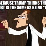 Dr. Doofenshmirtz - Air Quotes | THAT'S BECAUSE TRUMP THINKS THAT BEING A PLAGERIST IS THE SAME AS BEING "ORIGINAL" | image tagged in dr doofenshmirtz - air quotes | made w/ Imgflip meme maker