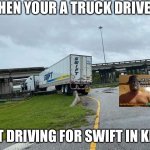 WHEN YOUR A TRUCK DRIVER; BUT DRIVING FOR SWIFT IN KING | image tagged in i will offend everyone,swift,funny,memes,trucks | made w/ Imgflip meme maker