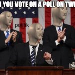 Meme man Politk | WHEN YOU VOTE ON A POLL ON TWITTER | image tagged in meme man politk | made w/ Imgflip meme maker