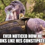 Thanos power | EVER NOTICED HOW HE LOOKS LIKE HES CONSTIPATED? | image tagged in thanos power | made w/ Imgflip meme maker