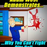 The First Rule of Fight Club | Adam West
Demonstrates... ...Why You Can’t Fight
City Hall | image tagged in mayor west kills the noid,memes,adam west,politicians,fatality,mayor | made w/ Imgflip meme maker