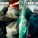 hemione wins | I HAVE AN ARMY; I HAVE HERMIONE | image tagged in harry potter - voldemort | made w/ Imgflip meme maker