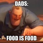 no matter what | DADS:; FOOD IS FOOD | image tagged in x is y or x are y | made w/ Imgflip meme maker