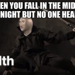 stelth | WHEN YOU FALL IN THE MIDDLE OF THE NIGHT BUT NO ONE HEARS YOU | image tagged in meme man stelth | made w/ Imgflip meme maker