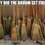 Daily Bad Dad Joke June 8 2020 | WHY DID THE BROOM GET FIRED? HE WAS SWEEPING ON THE THE JOB | image tagged in broom | made w/ Imgflip meme maker