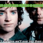 Friend in quarantine | TALKING ABOUT YOUR FRIENDS IN QUARANTINE: | image tagged in lotr,friends | made w/ Imgflip meme maker