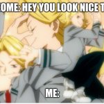 Yuga being Yuga | SOMEOME: HEY YOU LOOK NICE TODAY; ME: | image tagged in yuga being yuga | made w/ Imgflip meme maker