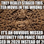 2012/2020 disaster movie mixup | THEY REALLY STAGED THIS DISASTER MOVIE IN THE WRONG YEAR... IT’S AN OBVIOUS MISSED OPPORTUNITY FOR PANIC THAT IT’S STAGED IN 2020 INSTEAD OF 2012. | image tagged in mayan calendar,disaster movie,2020,2012 | made w/ Imgflip meme maker