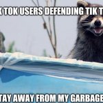 Tik tok is stupid and cringe | TIK TOK USERS DEFENDING TIK TOK; STAY AWAY FROM MY GARBAGE | image tagged in tik tok | made w/ Imgflip meme maker
