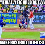 Can't wait for the world series! | THEY FINALLY FIGURED OUT A WAY; TO MAKE BASEBALL INTERESTING | image tagged in korean baseball,stuffed animal | made w/ Imgflip meme maker