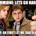 Harry potter selfie | HERMIONE: LETS GO HARRY; HARRY: OK FIRST LET ME TAKE A SELFIE | image tagged in harry potter selfie | made w/ Imgflip meme maker