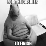 russian snorp | ME WAITING FOR THE CASHIER; TO FINISH PACKING MY SNACKS | image tagged in russian snorp | made w/ Imgflip meme maker