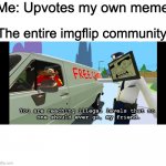 You are reaching illegal levels that no one should ever go | Me: Upvotes my own meme; The entire imgflip community: | image tagged in you are reaching illegal levels that no one should ever go | made w/ Imgflip meme maker