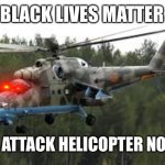 Attack Helicopter | BLACK LIVES MATTER; MAD ATTACK HELICOPTER NOISES | image tagged in attack helicopter | made w/ Imgflip meme maker