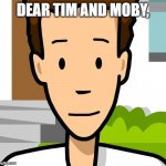 Dear Tim and Moby,