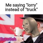 British tea | Me saying "lorry" instead of "truck"; Breetish | image tagged in british tea | made w/ Imgflip meme maker