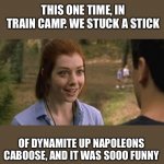 Kid Dynomite | THIS ONE TIME, IN TRAIN CAMP. WE STUCK A STICK; OF DYNAMITE UP NAPOLEONS CABOOSE, AND IT WAS SOOO FUNNY | image tagged in band camp,napoleon,lucky day | made w/ Imgflip meme maker