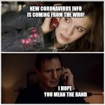 Coronavirus Info from The WHO | NEW CORONAVIRUS INFO IS COMING FROM THE WHO! I HOPE 
YOU MEAN THE BAND | image tagged in taken splitscreen | made w/ Imgflip meme maker