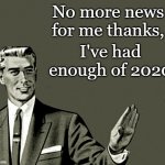2020 | No more news for me thanks, I've had enough of 2020 | image tagged in nope | made w/ Imgflip meme maker
