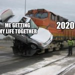Train collision | 2020; ME GETTING MY LIFE TOGETHER | image tagged in train collision,2020,corona virus,life,pandemic,covid19 | made w/ Imgflip meme maker