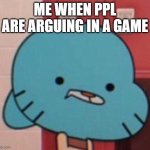 me when (blank) | ME WHEN PPL ARE ARGUING IN A GAME | image tagged in me when blank | made w/ Imgflip meme maker