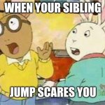 Arthur - Surprised Boys | WHEN YOUR SIBLING; JUMP SCARES YOU | image tagged in arthur - surprised boys | made w/ Imgflip meme maker