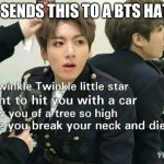 Send this to BTS haters | ME SENDS THIS TO A BTS HATER | image tagged in send this to bts haters | made w/ Imgflip meme maker