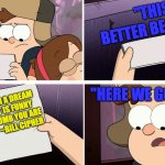 A dream | "THIS BETTER BE GOOD"; "HERE WE GO AGAIN"; YOUR IN A DREAM KID. IT IS FUNNY HOW DUMB YOU ARE
               ~BILL CIPHER | image tagged in gravity falls note template | made w/ Imgflip meme maker
