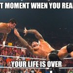 RKO in midair | THAT MOMENT WHEN YOU REALISE; YOUR LIFE IS OVER | image tagged in rko in midair | made w/ Imgflip meme maker