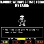Test’s be like | TEACHER: WE HAVE 3 TESTS TODAY
MY BRAIN: | image tagged in a bad time,memes,test,school,sans undertale | made w/ Imgflip meme maker
