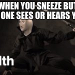 stelth | WHEN YOU SNEEZE BUT NO ONE SEES OR HEARS YOU | image tagged in meme man stelth,memes | made w/ Imgflip meme maker