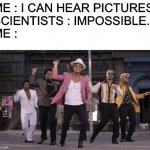 DON'T BELIEVE ME JUST WATCH ! *start dancing* | ME : I CAN HEAR PICTURES

SCIENTISTS : IMPOSSIBLE...

ME : | image tagged in uptown funk,memes,you can't hear pictures | made w/ Imgflip meme maker