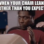 tuff | WHEN YOUR CHAIR LEANS FARTHER THAN YOU EXPECTED | image tagged in chair,lean | made w/ Imgflip meme maker