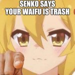 Senko says | SENKO SAYS YOUR WAIFU IS TRASH | image tagged in senko says | made w/ Imgflip meme maker