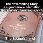 Neverending story | The Neverending Story is a good movie adaptation of a book about reading a book. The Sequels—meh. | image tagged in neverending story | made w/ Imgflip meme maker