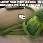 Kermit on couch with remote | IT'S FRIDAY NIGHT AND MY DAD HEARS TALKING IN THE LIVING ROOM SO HE GOES TO CHECK AND IT'S 2:25 ME: | image tagged in kermit on couch with remote | made w/ Imgflip meme maker