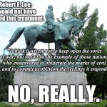 Robert E. Lee I would not have wanted this treatment