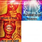 What if you wanted to go to heaven | image tagged in what if you wanted to go to heaven | made w/ Imgflip meme maker