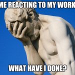 Face palm statue | ME REACTING TO MY WORK:; WHAT HAVE I DONE? | image tagged in face palm statue | made w/ Imgflip meme maker