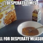 Desperate times | DESPERATE TIMES; CALL FOR DESPERATE MEASURES | image tagged in desperate times,memes,funny,2020,owo | made w/ Imgflip meme maker
