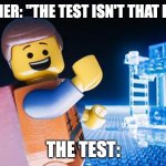 Lego Movie | TEACHER: "THE TEST ISN'T THAT HARD"; THE TEST: | image tagged in lego movie,school,test,lego,hard,movie | made w/ Imgflip meme maker
