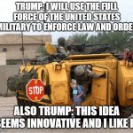 Chicago School Bus | TRUMP: I WILL USE THE FULL FORCE OF THE UNITED STATES MILITARY TO ENFORCE LAW AND ORDER; ALSO TRUMP: THIS IDEA SEEMS INNOVATIVE AND I LIKE IT | image tagged in chicago school bus | made w/ Imgflip meme maker