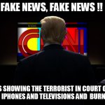 Trump watching CNN | FAKE NEWS, FAKE NEWS !! WHO IS SHOWING THE TERRORIST IN COURT OF LAW  FOR STEALING IPHONES AND TELEVISIONS AND  BURNING STORES ? | image tagged in trump watching cnn | made w/ Imgflip meme maker
