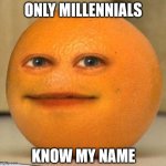 Annoying Millennials | ONLY MILLENNIALS; KNOW MY NAME | image tagged in annoying orange suprised,millenials,name,generation gap,orange,youtube | made w/ Imgflip meme maker